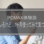 PCMAX体験談｜確かにヤレるけど…1ヶ月使ってみて気づいたこと！